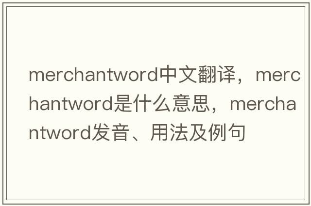 merchantword中文翻譯，merchantword是什么意思，merchantword發(fā)音、用法及例句