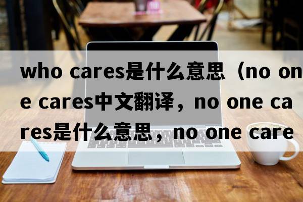 who cares是什么意思（no one cares中文翻譯，no one cares是什么意思，no one cares發(fā)音、用法及例句）