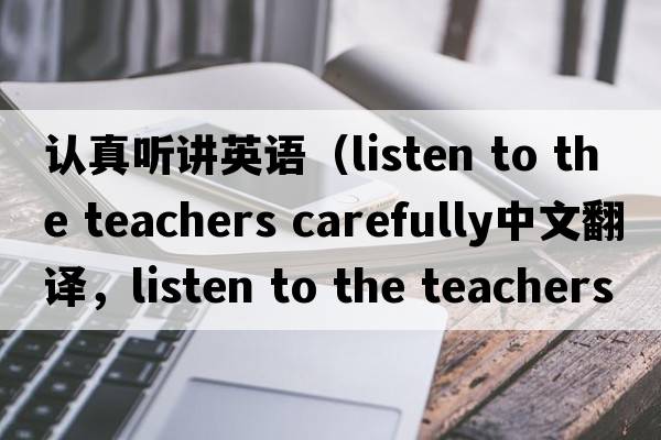 認真聽(tīng)講英語(yǔ)（listen to the teachers carefully中文翻譯，listen to the teachers carefully是什么意思，listen to the teac