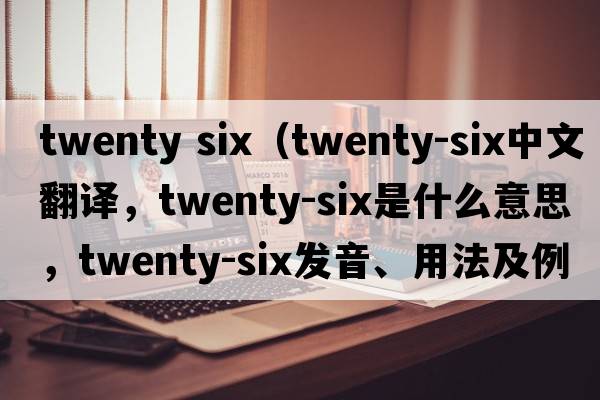 twenty six（twenty-six中文翻譯，twenty-six是什么意思，twenty-six發(fā)音、用法及例句）