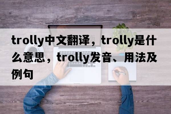 trolly中文翻譯，trolly是什么意思，trolly發(fā)音、用法及例句