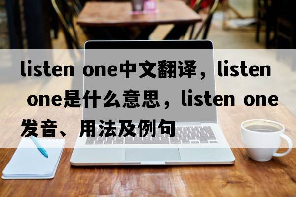 listen one中文翻譯，listen one是什么意思，listen one發(fā)音、用法及例句