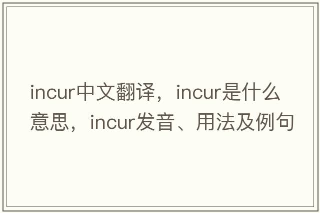incur中文翻譯，incur是什么意思，incur發(fā)音、用法及例句
