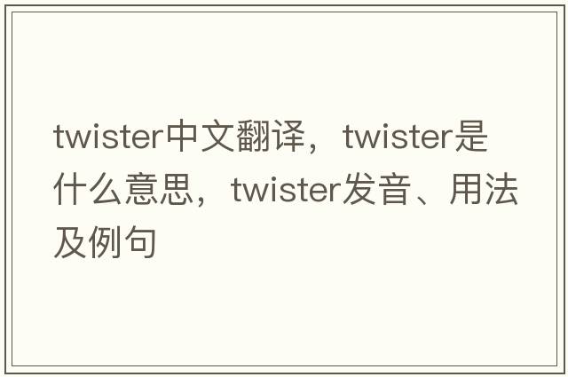 twister中文翻譯，twister是什么意思，twister發(fā)音、用法及例句