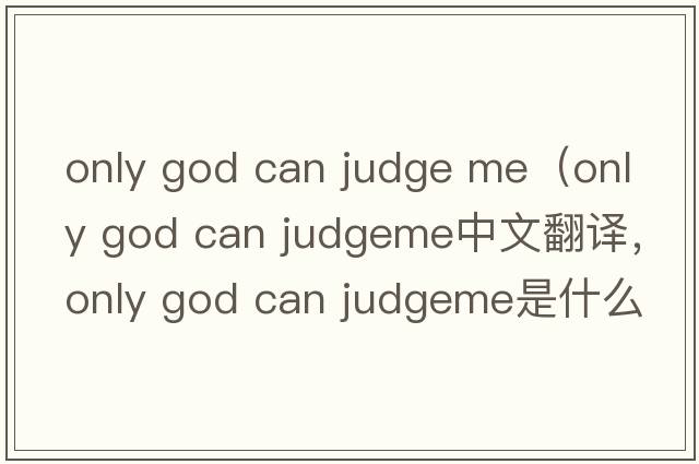 only god can judge me（only god can judgeme中文翻譯，only god can judgeme是什么意思，only god can judgeme發(fā)音、用法及例
