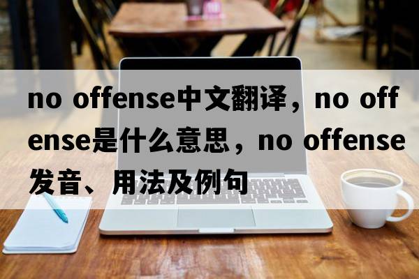 no offense中文翻譯，no offense是什么意思，no offense發(fā)音、用法及例句