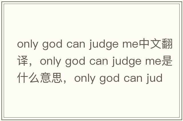 only god can judge me中文翻譯，only god can judge me是什么意思，only god can judge me發(fā)音、用法及例句