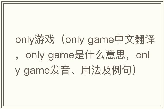 only游戲（only game中文翻譯，only game是什么意思，only game發(fā)音、用法及例句）