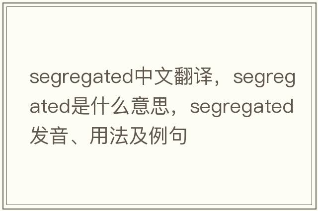 segregated中文翻譯，segregated是什么意思，segregated發(fā)音、用法及例句