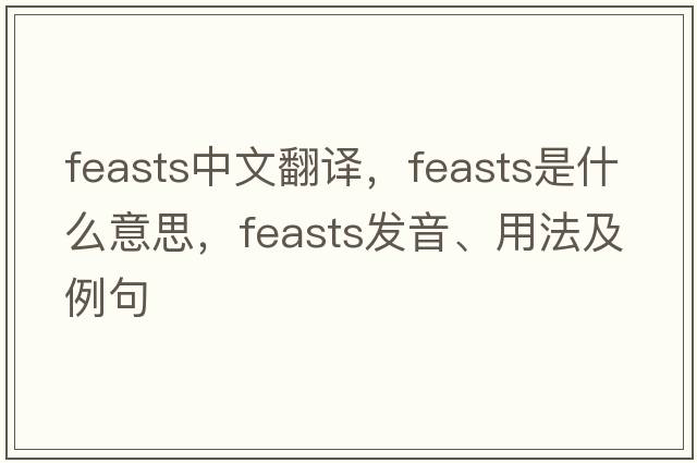 feasts中文翻譯，feasts是什么意思，feasts發(fā)音、用法及例句