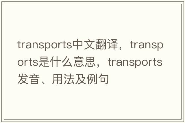 transports中文翻譯，transports是什么意思，transports發(fā)音、用法及例句