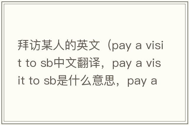 拜訪(fǎng)某人的英文（pay a visit to sb中文翻譯，pay a visit to sb是什么意思，pay a visit to sb發(fā)音、用法及例句）