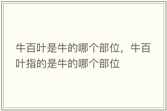 牛百葉是牛的哪個(gè)部位，牛百葉指的是牛的哪個(gè)部位