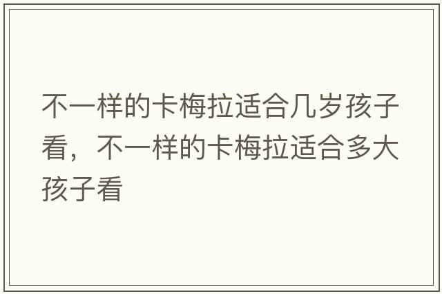 不一樣的卡梅拉適合幾歲孩子看，不一樣的卡梅拉適合多大孩子看
