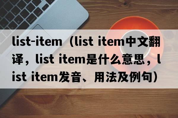 list-item（list item中文翻譯，list item是什么意思，list item發(fā)音、用法及例句）