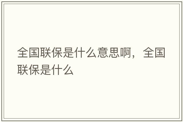 全國聯(lián)保是什么意思啊，全國聯(lián)保是什么