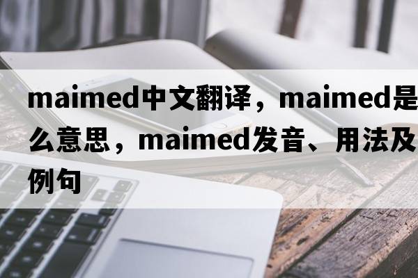maimed中文翻譯，maimed是什么意思，maimed發(fā)音、用法及例句