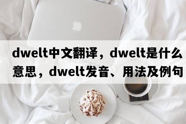 dwelt中文翻譯，dwelt是什么意思，dwelt發(fā)音、用法及例句
