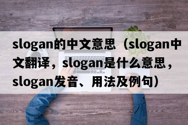 slogan的中文意思（slogan中文翻譯，slogan是什么意思，slogan發(fā)音、用法及例句）