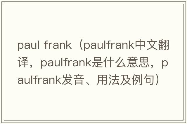 paul frank（paulfrank中文翻譯，paulfrank是什么意思，paulfrank發(fā)音、用法及例句）