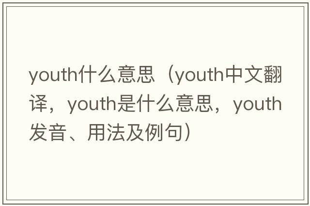 youth什么意思（youth中文翻譯，youth是什么意思，youth發(fā)音、用法及例句）