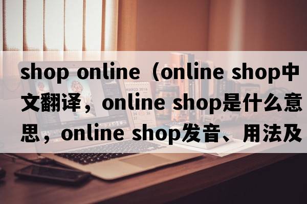 shop online（online shop中文翻譯，online shop是什么意思，online shop發(fā)音、用法及例句）
