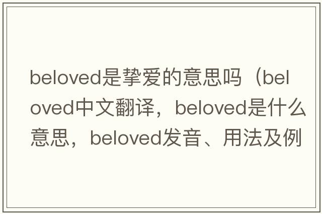 beloved是摯愛(ài)的意思嗎（beloved中文翻譯，beloved是什么意思，beloved發(fā)音、用法及例句）