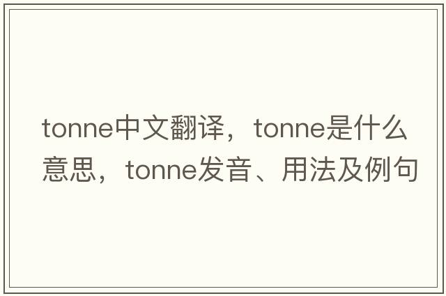 tonne中文翻譯，tonne是什么意思，tonne發(fā)音、用法及例句
