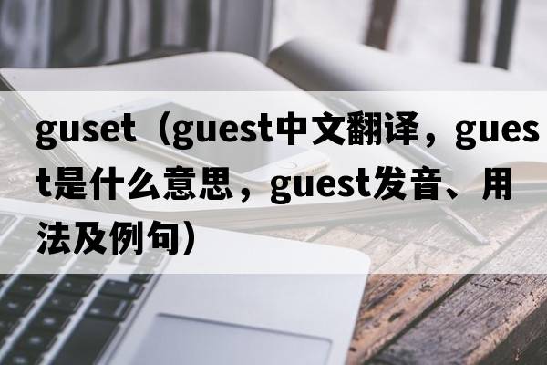 guset（guest中文翻譯，guest是什么意思，guest發(fā)音、用法及例句）