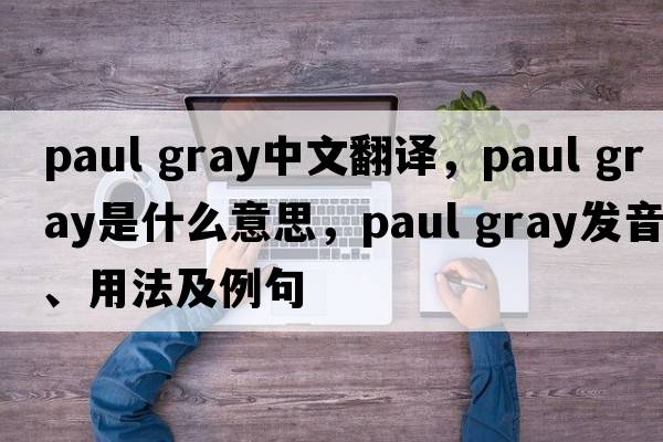 paul gray中文翻譯，paul gray是什么意思，paul gray發(fā)音、用法及例句
