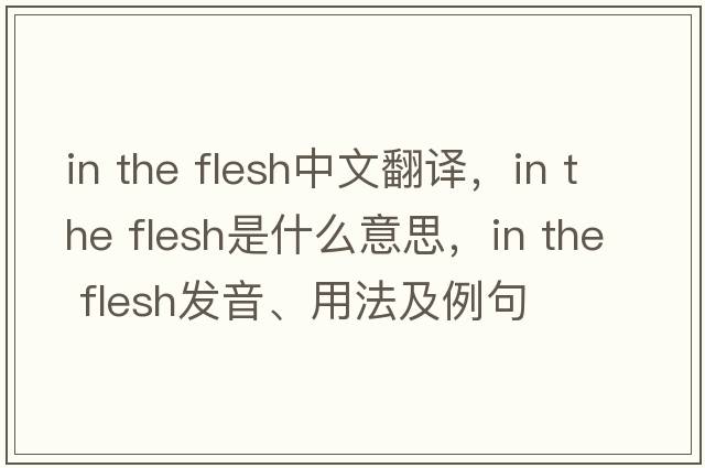 in the flesh中文翻譯，in the flesh是什么意思，in the flesh發(fā)音、用法及例句