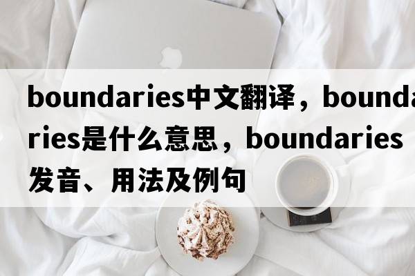 boundaries中文翻譯，boundaries是什么意思，boundaries發(fā)音、用法及例句