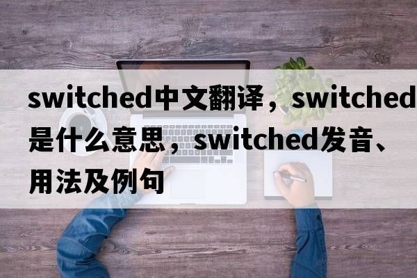 switched中文翻譯，switched是什么意思，switched發(fā)音、用法及例句