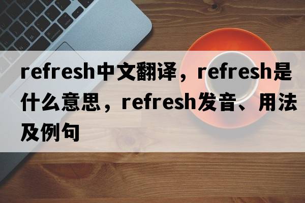 refresh中文翻譯，refresh是什么意思，refresh發(fā)音、用法及例句