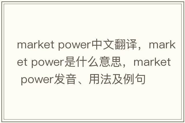 market power中文翻譯，market power是什么意思，market power發(fā)音、用法及例句