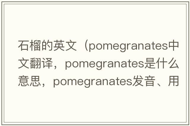 石榴的英文（pomegranates中文翻譯，pomegranates是什么意思，pomegranates發(fā)音、用法及例句）