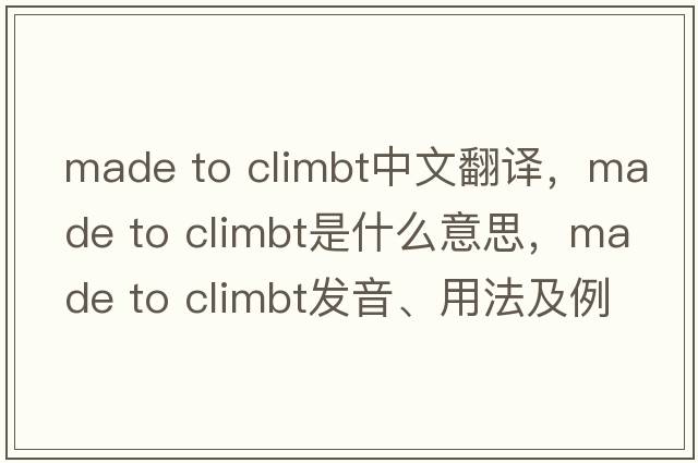 made to climbt中文翻譯，made to climbt是什么意思，made to climbt發(fā)音、用法及例句