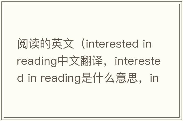 閱讀的英文（interested in reading中文翻譯，interested in reading是什么意思，interested in reading發(fā)音、用法及例句）