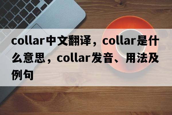 collar中文翻譯，collar是什么意思，collar發(fā)音、用法及例句
