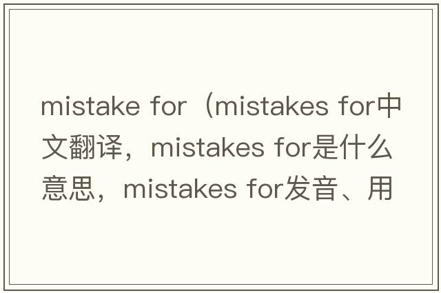 mistake for（mistakes for中文翻譯，mistakes for是什么意思，mistakes for發(fā)音、用法及例句）