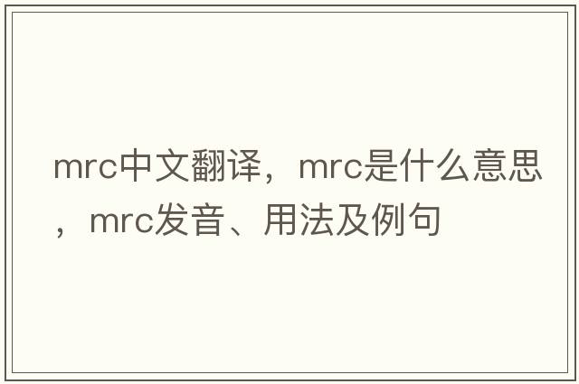 mrc中文翻譯，mrc是什么意思，mrc發(fā)音、用法及例句