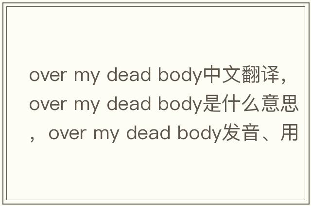 over my dead body中文翻譯，over my dead body是什么意思，over my dead body發(fā)音、用法及例句