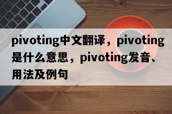 pivoting中文翻譯，pivoting是什么意思，pivoting發(fā)音、用法及例句