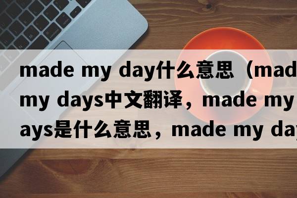 made my day什么意思（made my days中文翻譯，made my days是什么意思，made my days發(fā)音、用法及例句）
