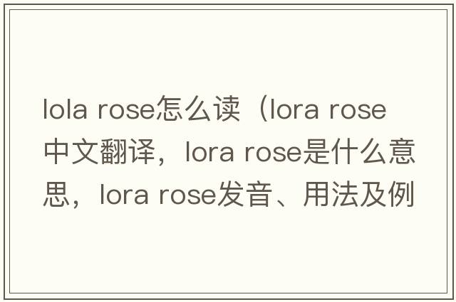 lola rose怎么讀（lora rose中文翻譯，lora rose是什么意思，lora rose發(fā)音、用法及例句）