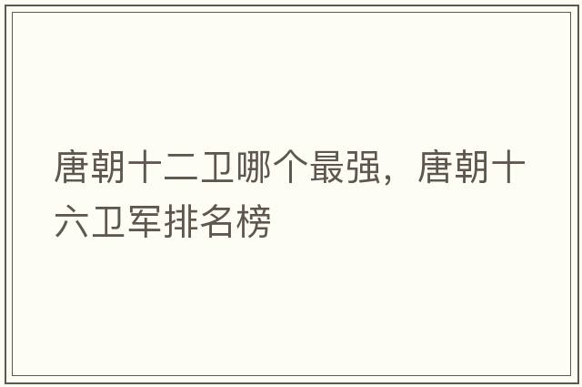 唐朝十二衛哪個(gè)最強，唐朝十六衛軍排名榜