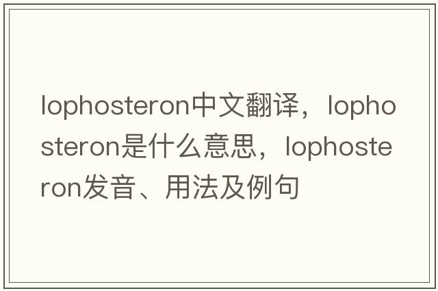 lophosteron中文翻譯，lophosteron是什么意思，lophosteron發(fā)音、用法及例句