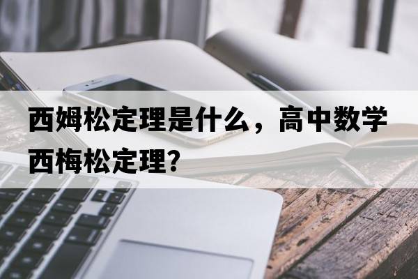 西姆松定理是什么，高中數學(xué)西梅松定理？