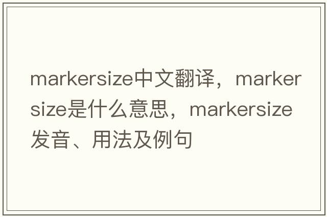 markersize中文翻譯，markersize是什么意思，markersize發(fā)音、用法及例句
