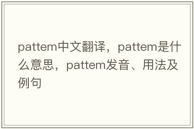 pattem中文翻譯，pattem是什么意思，pattem發(fā)音、用法及例句
